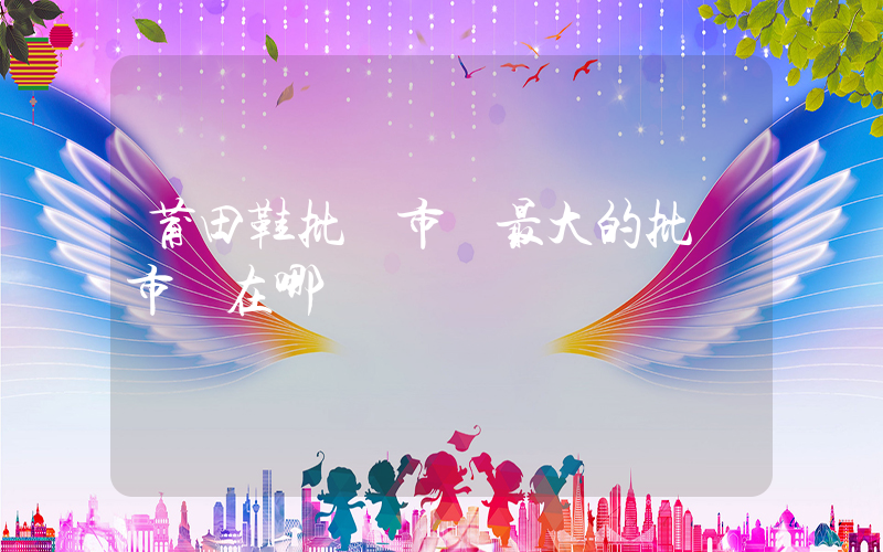莆田鞋批發市場最大的批發市場在哪插圖