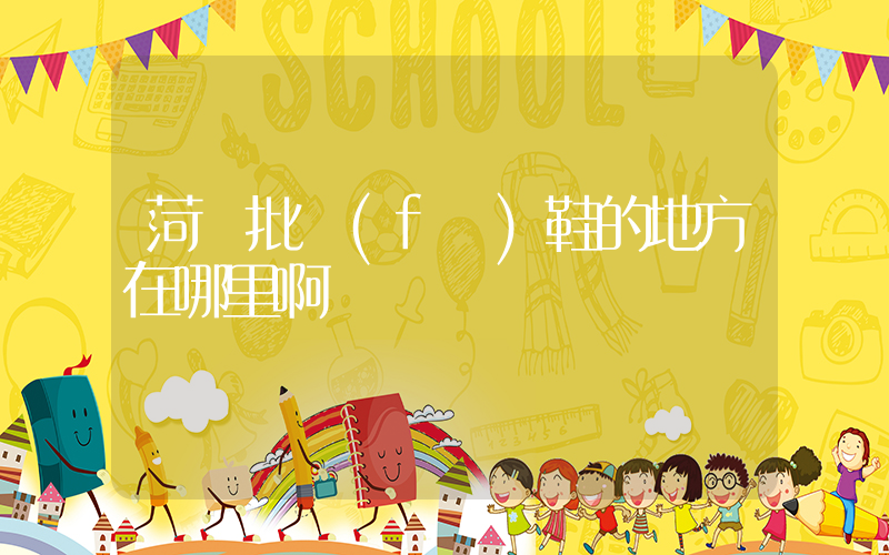 菏澤批發(fā)鞋的地方在哪里啊插圖