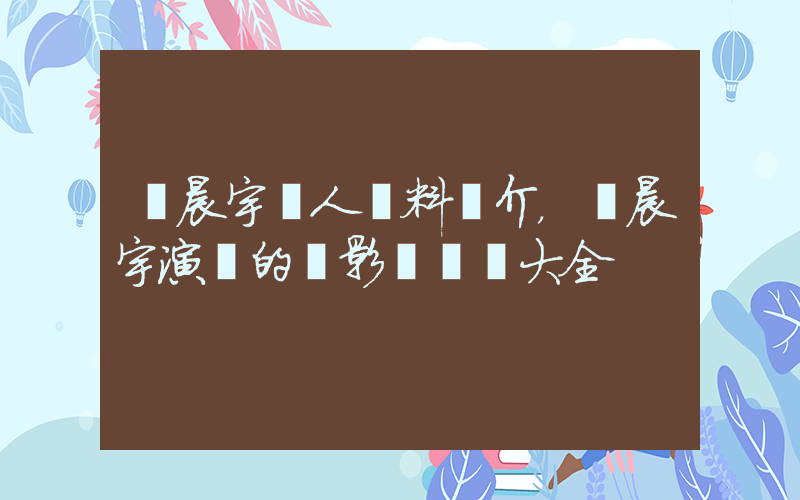華晨宇個人資料簡介，華晨宇演過的電影電視劇大全插圖