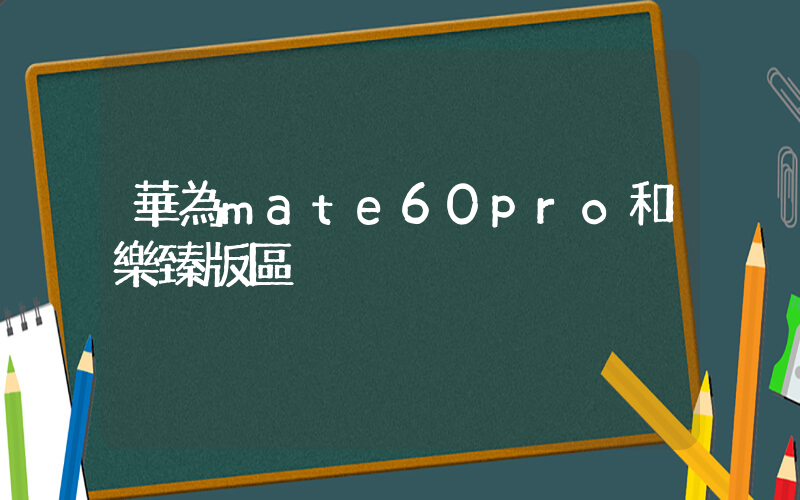 華為mate60pro和樂臻版區別插圖