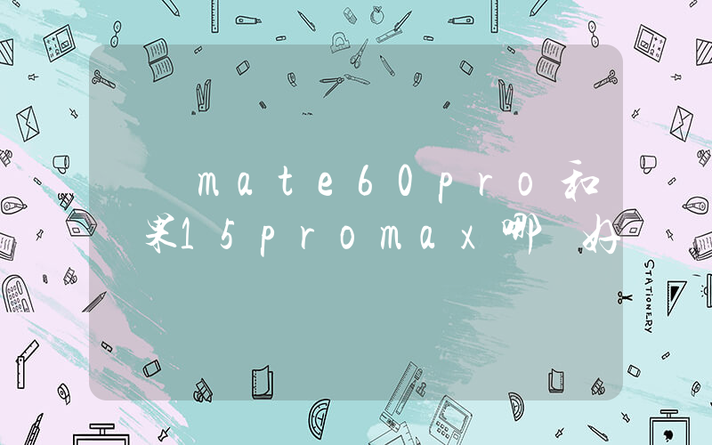 華為mate60pro和蘋果15promax哪個好插圖