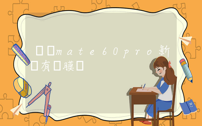 華為mate60pro新機有貼膜嗎插圖