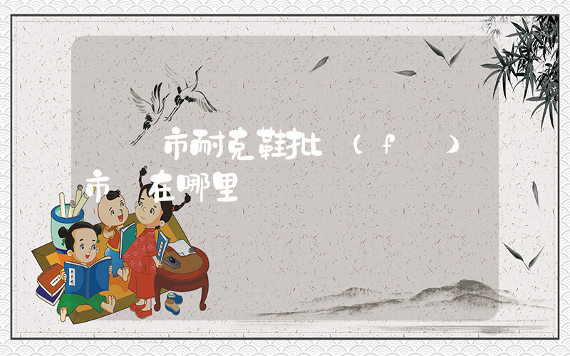 萊陽市耐克鞋批發(fā)市場在哪里插圖
