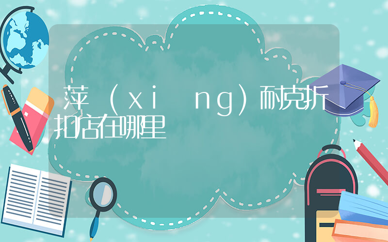 萍鄉(xiāng)耐克折扣店在哪里插圖