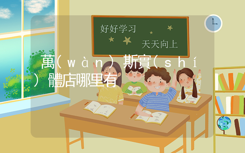 萬(wàn)斯實(shí)體店哪里有插圖