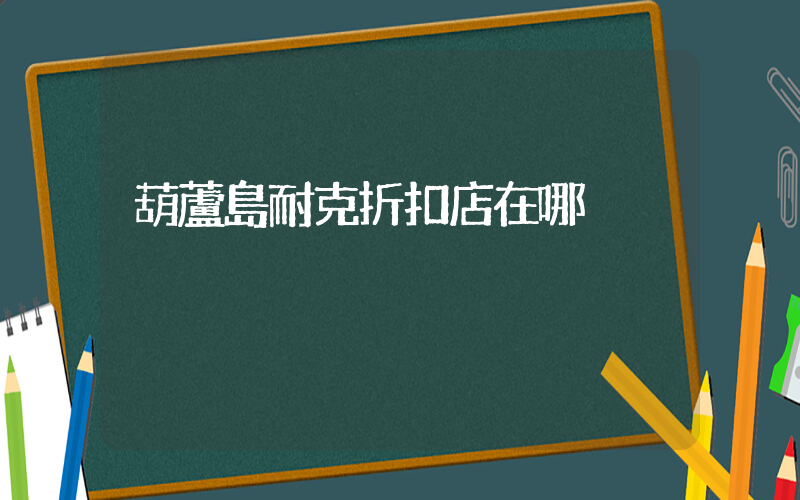 葫蘆島耐克折扣店在哪插圖