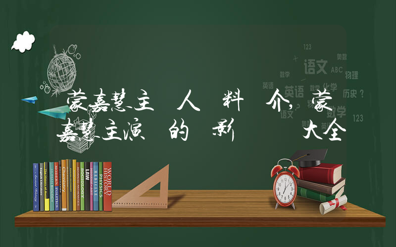 蒙嘉慧主個人資料簡介,蒙嘉慧主演過的電影電視劇大全插圖 蒙嘉慧主個人資料簡介,蒙嘉慧主演過的電影電視劇大全插圖
