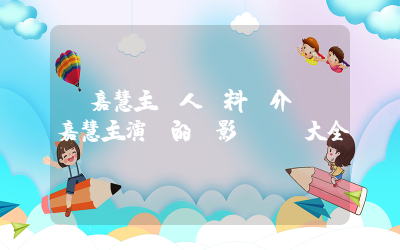 蒙嘉慧主個人資料簡介，蒙嘉慧主演過的電影電視劇大全插圖