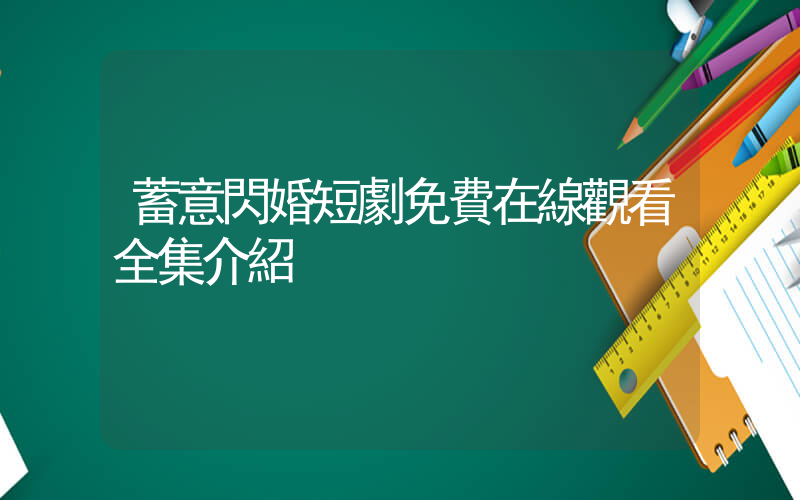 蓄意閃婚短劇免費在線觀看全集介紹插圖