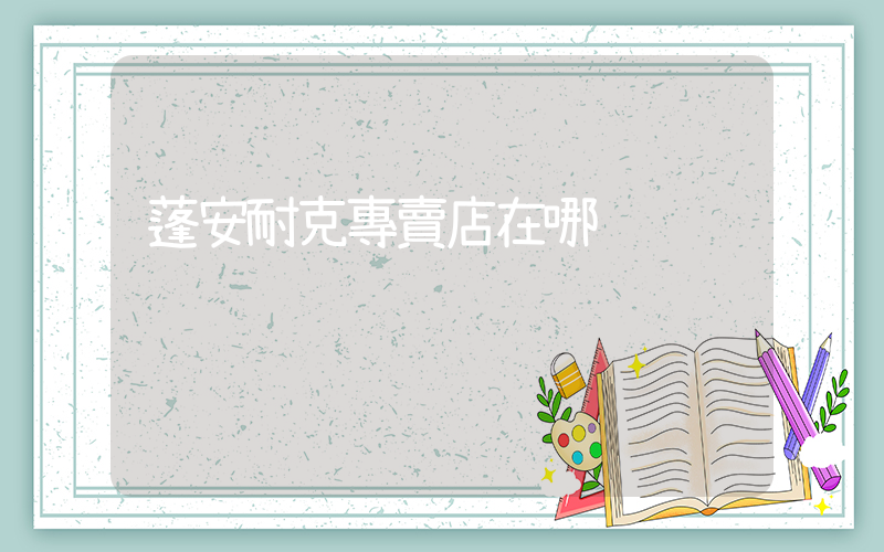 蓬安耐克專賣店在哪插圖