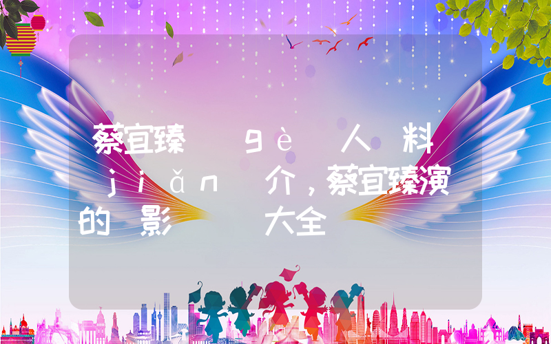 蔡宜臻個(gè)人資料簡(jiǎn)介，蔡宜臻演過的電影電視劇大全插圖