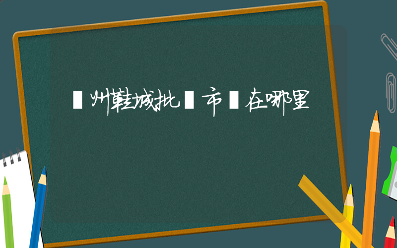 蘇州鞋城批發市場在哪里插圖