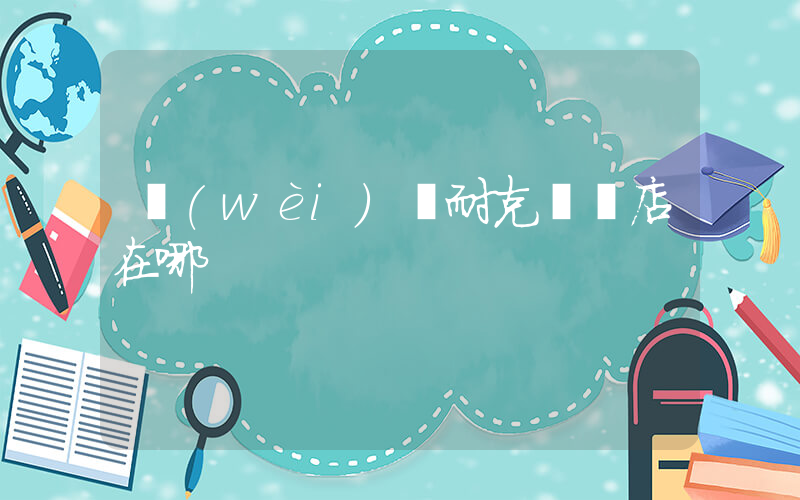 衛(wèi)輝耐克專賣店在哪插圖