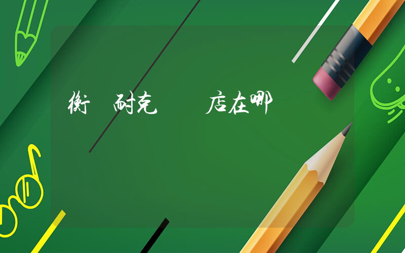 衡陽耐克專賣店在哪插圖