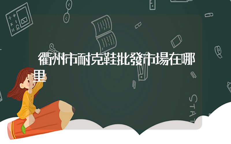 衢州市耐克鞋批發市場在哪里插圖