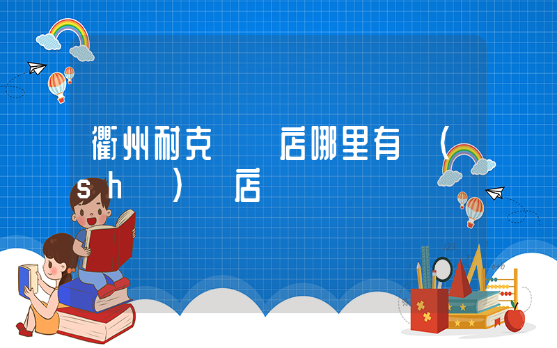 衢州耐克專賣店哪里有實(shí)體店插圖