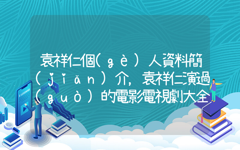袁祥仁個(gè)人資料簡(jiǎn)介，袁祥仁演過(guò)的電影電視劇大全插圖