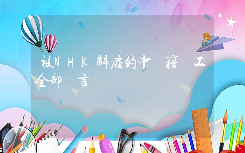 被NHK解雇的中國籍員工全部發言插圖