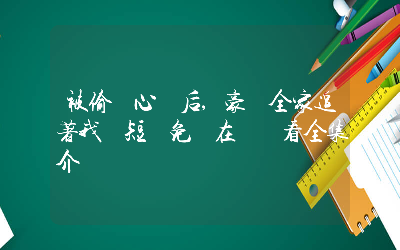 被偷聽心聲后,豪門全家追著我寵短劇免費在線觀看全集介紹插圖
