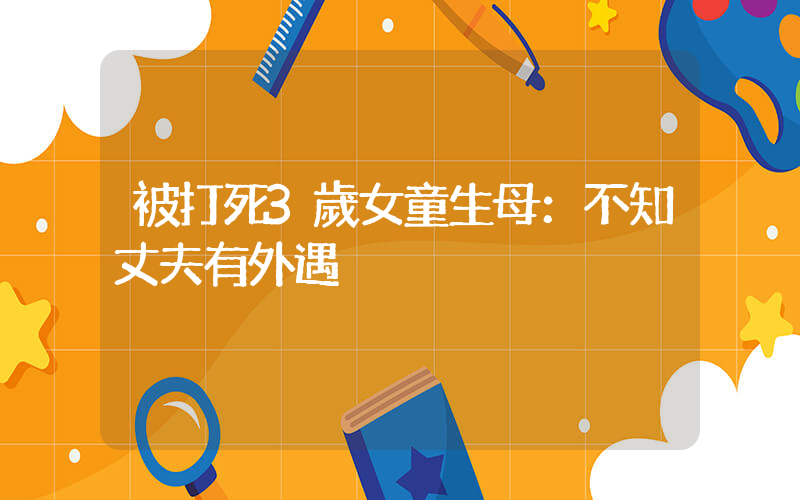 被打死3歲女童生母：不知丈夫有外遇插圖