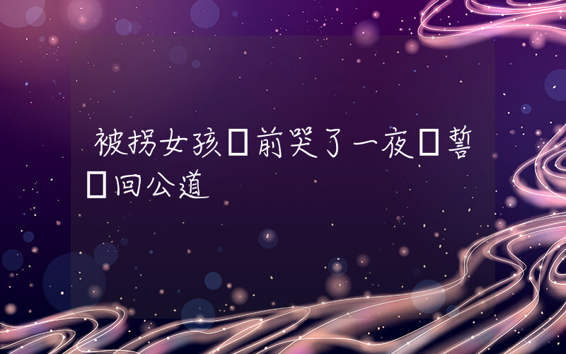 被拐女孩墳前哭了一夜發誓討回公道插圖