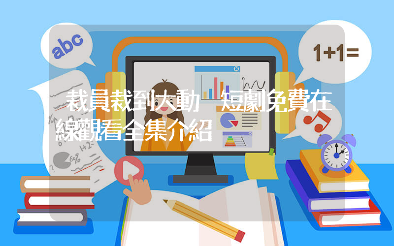 裁員裁到大動脈短劇免費在線觀看全集介紹插圖
