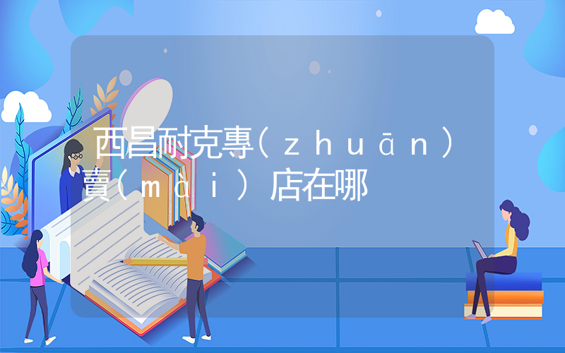 西昌耐克專(zhuān)賣(mài)店在哪插圖