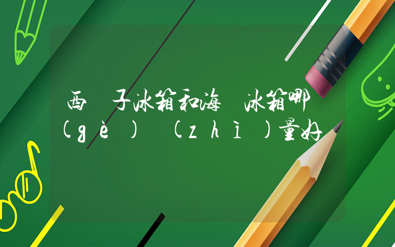 西門子冰箱和海爾冰箱哪個(gè)質(zhì)量好插圖