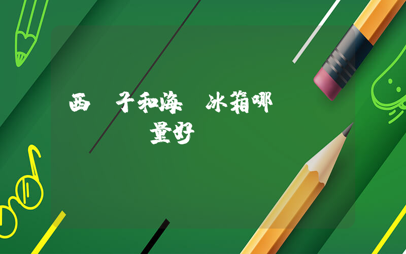 西門子和海爾冰箱哪個質(zhì)量好插圖