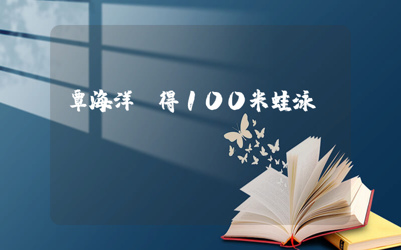 覃海洋獲得100米蛙泳亞軍插圖