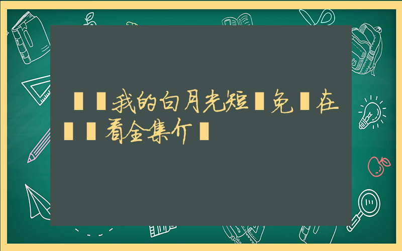 親親我的白月光短劇免費在線觀看全集介紹插圖