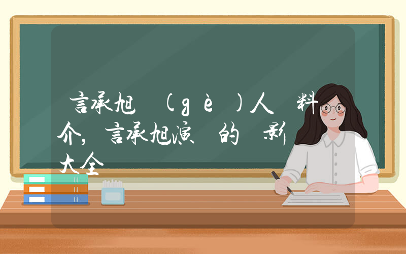 言承旭個(gè)人資料簡介，言承旭演過的電影電視劇大全插圖