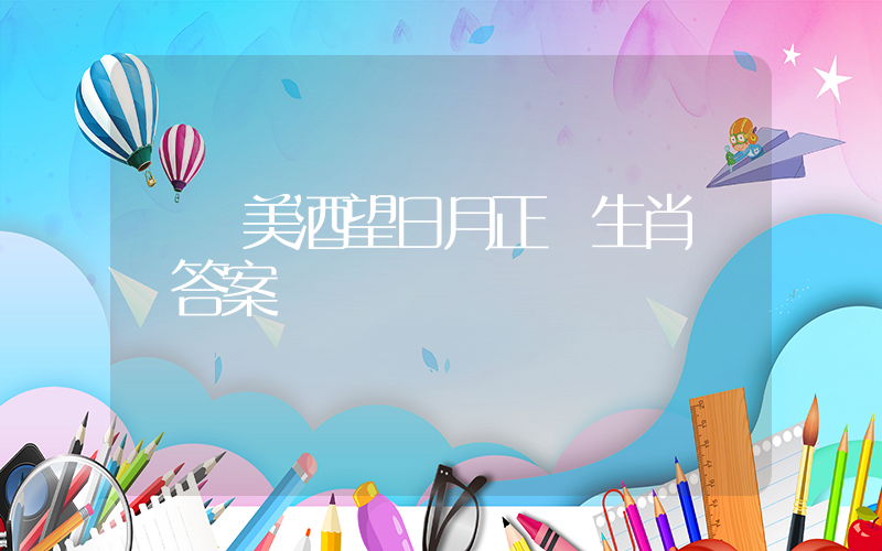評償美酒望日月正確生肖釋義答案插圖
