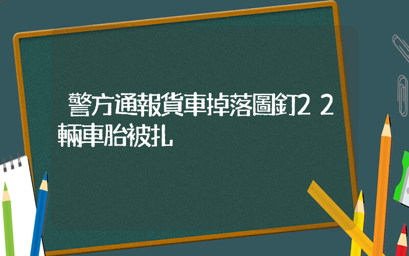 警方通報貨車掉落圖釘22輛車胎被扎插圖