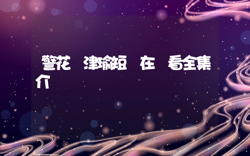 警花張津瑜短劇在線看全集介紹插圖