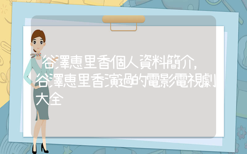 谷澤恵里香個人資料簡介，谷澤恵里香演過的電影電視劇大全插圖