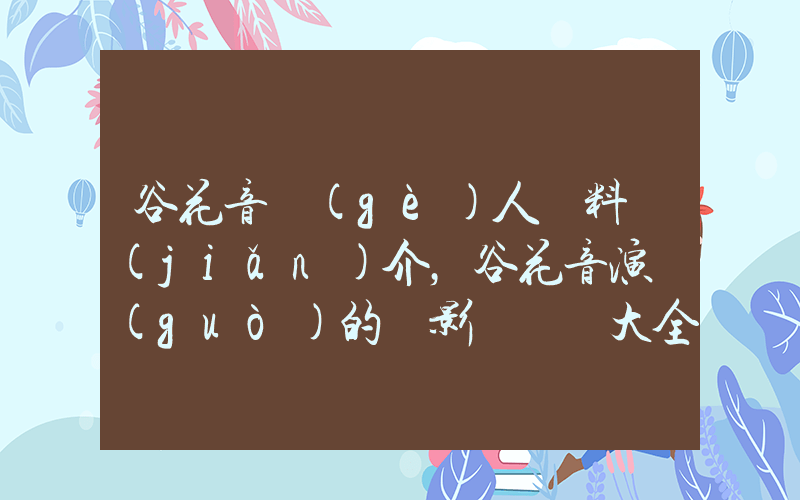 谷花音個(gè)人資料簡(jiǎn)介，谷花音演過(guò)的電影電視劇大全插圖