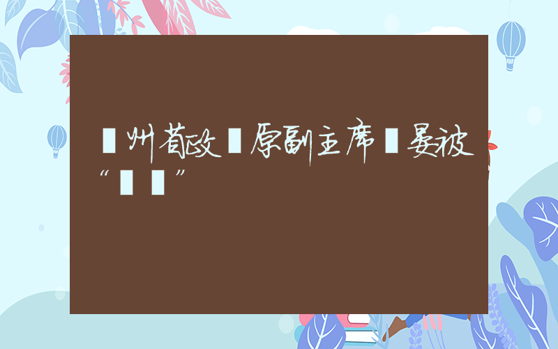 貴州省政協原副主席陳晏被“雙開”插圖