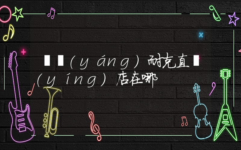 貴陽(yáng)耐克直營(yíng)店在哪插圖