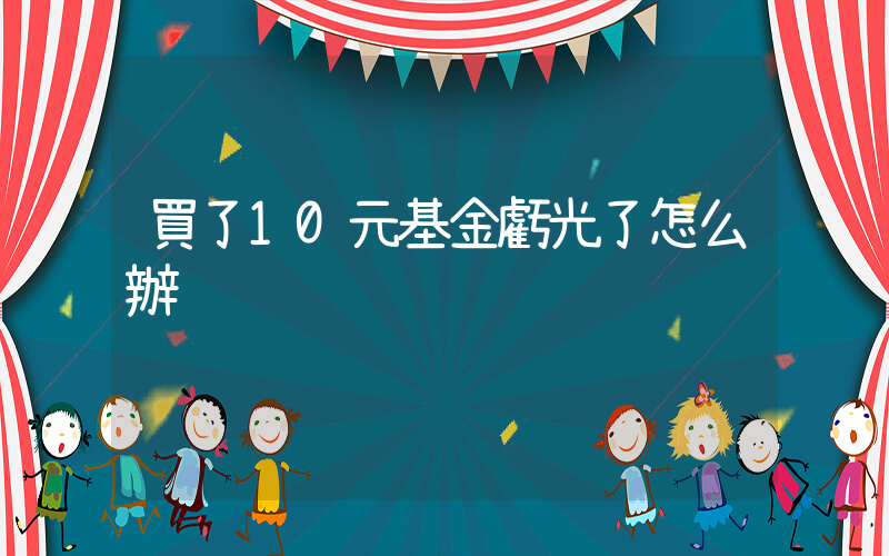 買了10元基金虧光了怎么辦插圖