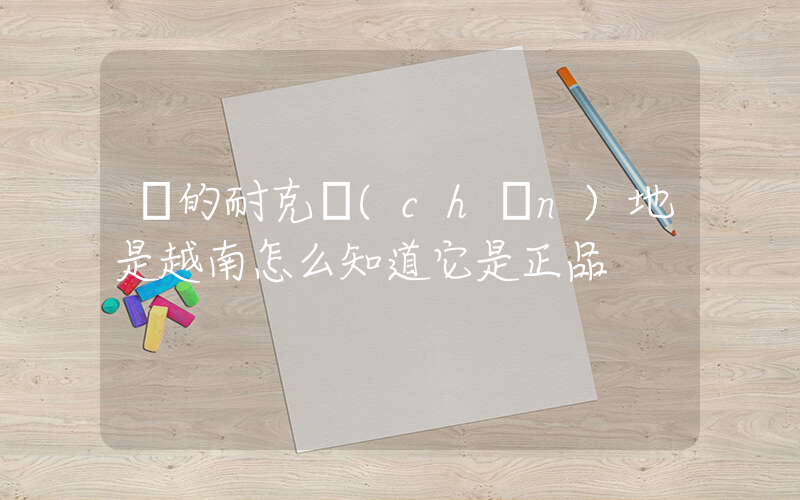 買的耐克產(chǎn)地是越南怎么知道它是正品插圖