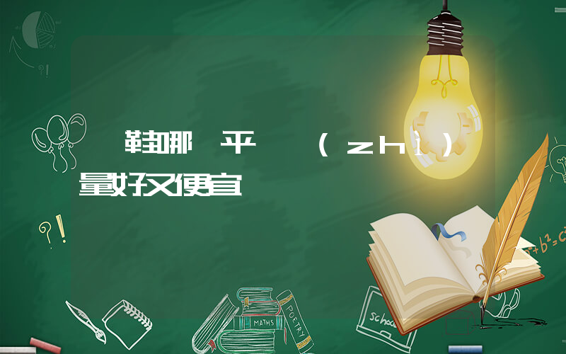 買鞋哪個平臺質(zhì)量好又便宜插圖