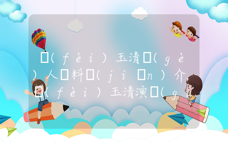 費(fèi)玉清個(gè)人資料簡(jiǎn)介，費(fèi)玉清演過(guò)的電影電視劇大全插圖