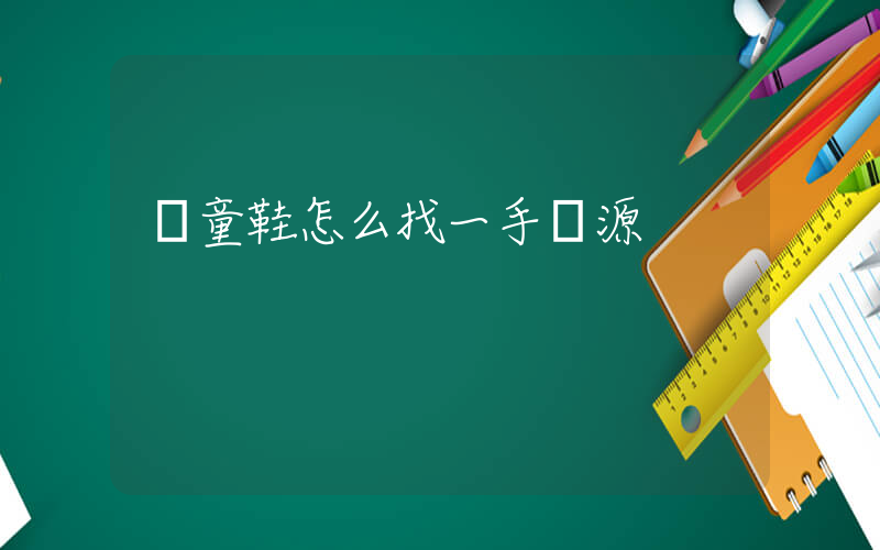賣童鞋怎么找一手貨源插圖