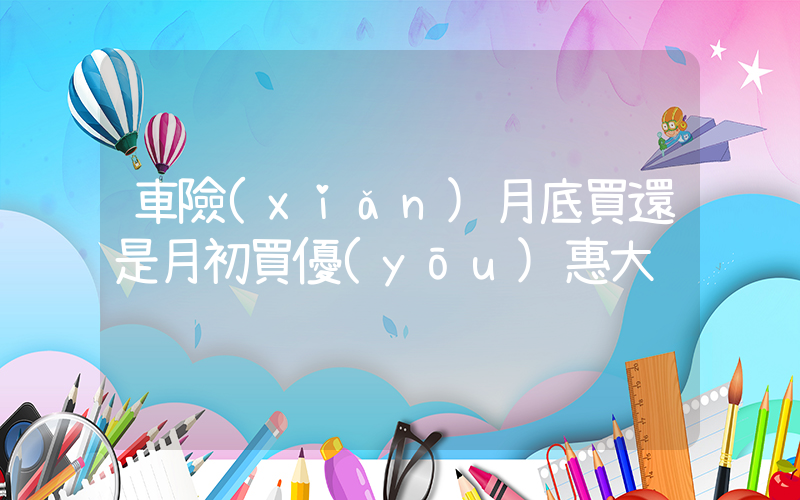 車險(xiǎn)月底買還是月初買優(yōu)惠大插圖