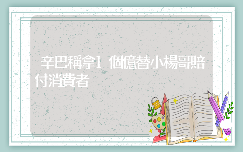 辛巴稱拿1個億替小楊哥賠付消費者插圖