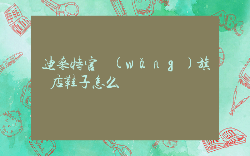 迪桑特官網(wǎng)旗艦店鞋子怎么樣插圖