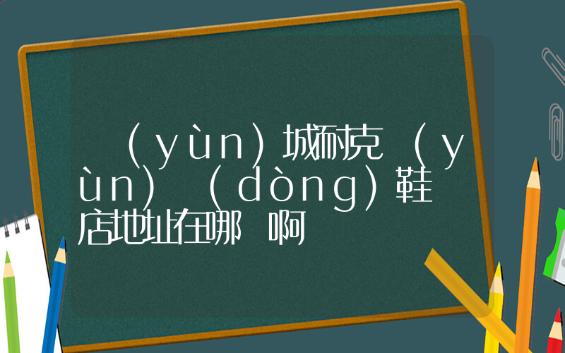 運(yùn)城耐克運(yùn)動(dòng)鞋專賣店地址在哪兒啊插圖