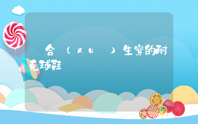 適合學(xué)生穿的耐克球鞋插圖