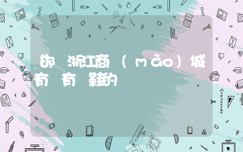 邯鄲浙江商貿(mào)城有沒有賣鞋的插圖